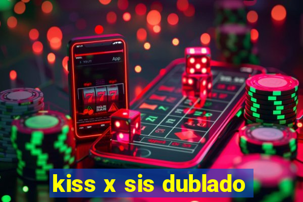 kiss x sis dublado